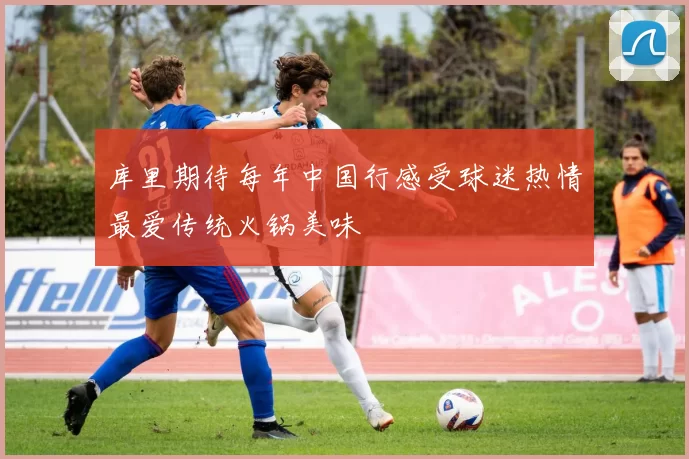 库里期待每年中国行感受球迷热情最爱传统火锅美味