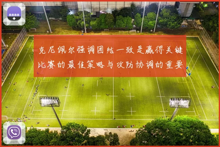 克尼佩尔强调团结一致是赢得关键比赛的最佳策略与攻防协调的重要性