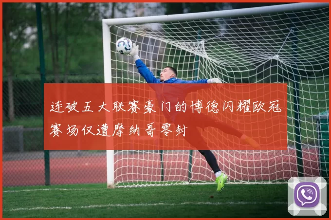 连破五大联赛豪门的博德闪耀欧冠赛场仅遭摩纳哥零封