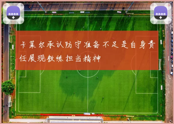 卡莱尔承认防守准备不足是自身责任展现教练担当精神