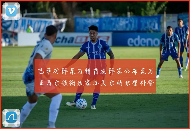 巴萨对阵莱万特首发阵容公布莱万亚马尔领衔坎塞洛贝尔纳尔替补登场
