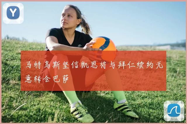 马特乌斯坚信凯恩将与拜仁续约无意转会巴萨
