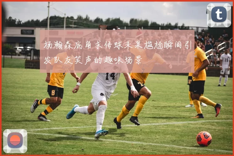 杨瀚森底角求传球未果尴尬瞬间引发队友笑声的趣味场景
