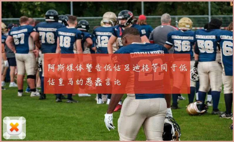 阿斯媒体警告低估吕迪格等同于低估皇马的愚蠢言论