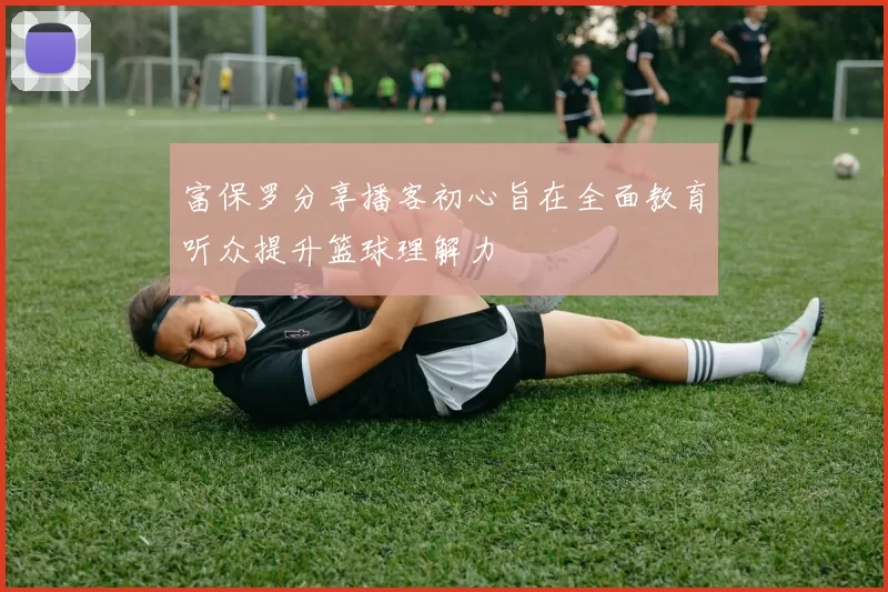 富保罗分享播客初心旨在全面教育听众提升篮球理解力
