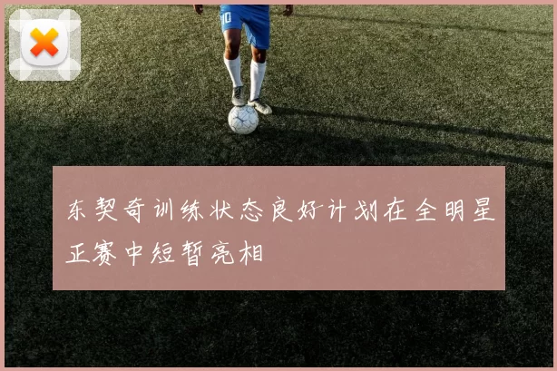 东契奇训练状态良好计划在全明星正赛中短暂亮相