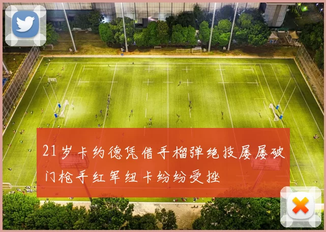 21岁卡约德凭借手榴弹绝技屡屡破门枪手红军纽卡纷纷受挫