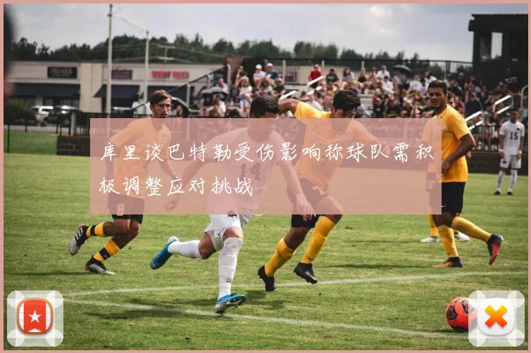 库里谈巴特勒受伤影响称球队需积极调整应对挑战